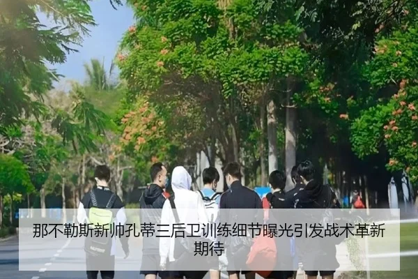 那不勒斯新帅孔蒂三后卫训练细节曝光引发战术革新期待