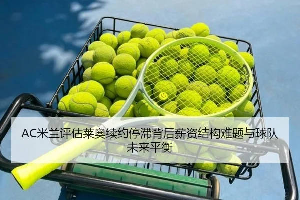 AC米兰评估莱奥续约停滞背后薪资结构难题与球队未来平衡