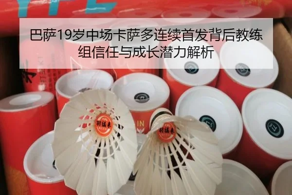 巴萨19岁中场卡萨多连续首发背后教练组信任与成长潜力解析