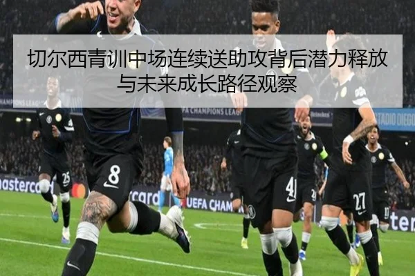 切尔西青训中场连续送助攻背后潜力释放与未来成长路径观察